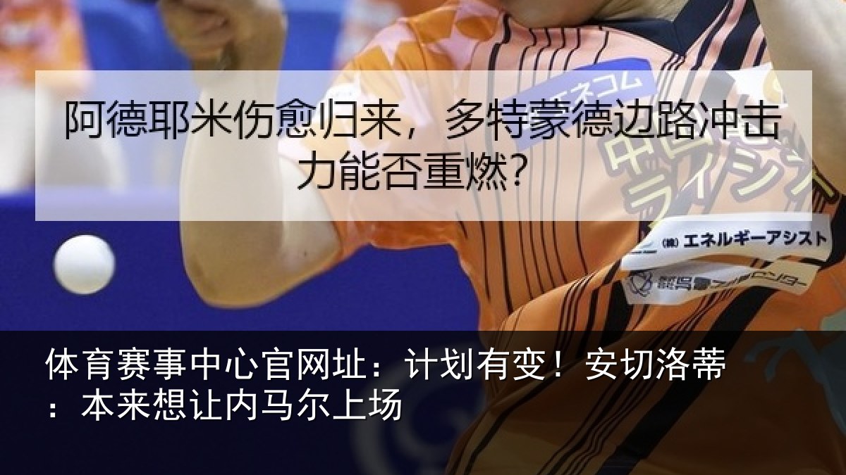 体育赛事中心官网址：计划有变！安切洛蒂：本来想让内马尔上场