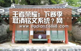 王者荣耀:下赛季取消铭文系统?网友爆图实锤,官方已作出回应|PG电子游戏(图1) PG电子APP下载