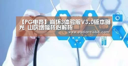 【PG电竞】崩坏3体验服V3.0版本曝光 山吹增幅核心解析(图3) PG电子游戏