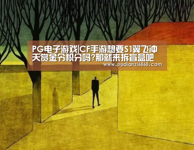 PG电子游戏|CF手游想要S1翼飞冲天赏金令积分吗?那就来拆盲盒吧(图4) PG电子游戏
