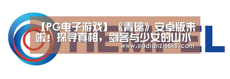 【PG电子游戏】《青璃》安卓版来啦!探寻真相,剑客与少女的山水融情(图1) PG电子游戏