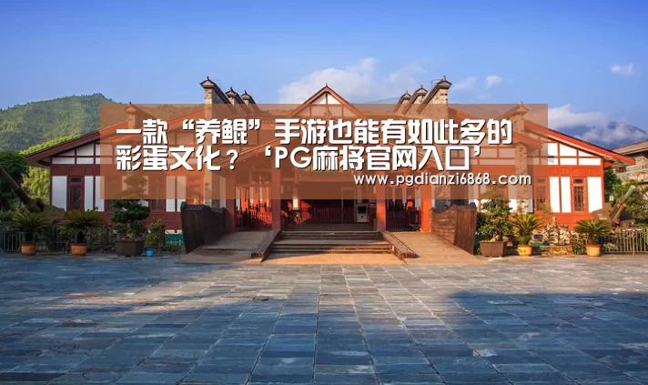 一款“养鲲”手游也能有如此多的彩蛋文化?‘PG麻将官网入口’(图1) PG电竞